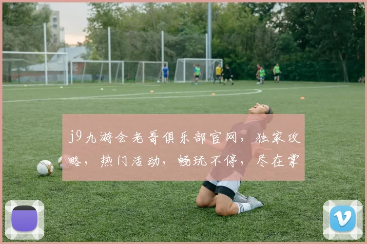 j9九游会老哥俱乐部官网，独家攻略，热门活动，畅玩不停，尽在掌握