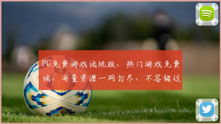 PG免费游戏试玩版，热门游戏免费试，海量资源一网打尽，不容错过