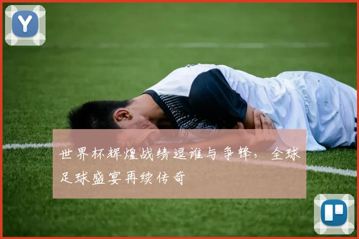 世界杯辉煌战绩逗谁与争锋，全球足球盛宴再续传奇