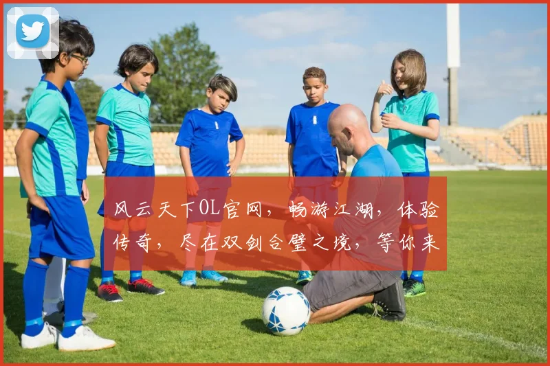 风云天下OL官网，畅游江湖，体验传奇，尽在双剑合璧之境，等你来战