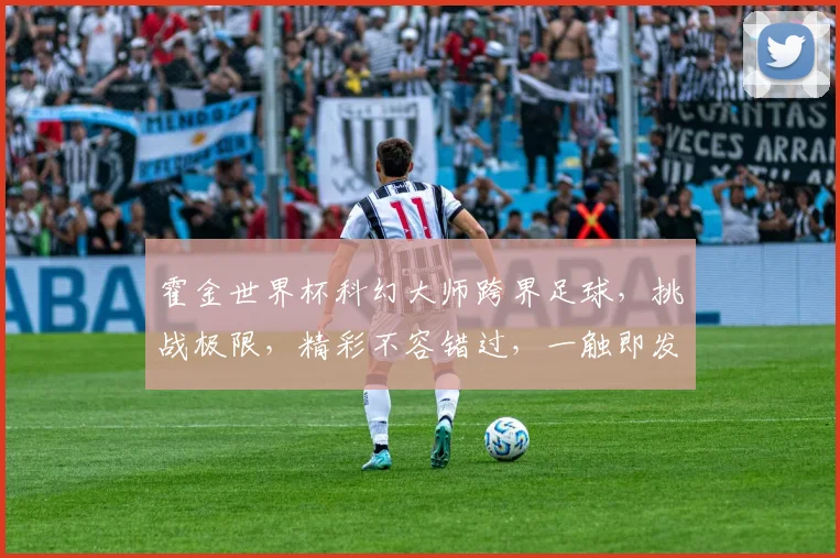 霍金世界杯科幻大师跨界足球，挑战极限，精彩不容错过，一触即发