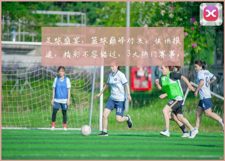 足球盛宴，篮球巅峰对决，快讯报道，精彩不容错过，3大热门赛事，尽在掌握