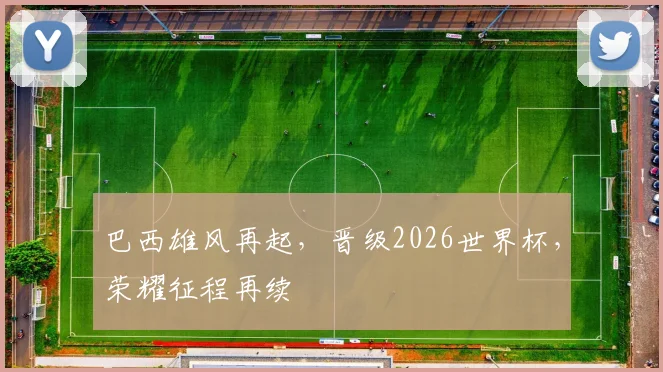 巴西雄风再起，晋级2026世界杯，荣耀征程再续