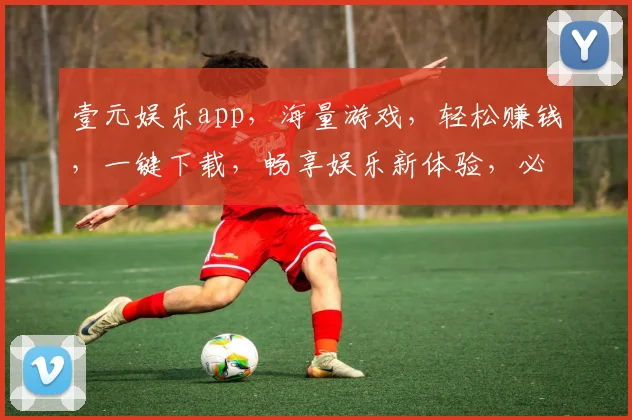 壹元娱乐app，海量游戏，轻松赚钱，一键下载，畅享娱乐新体验，必备神器三重奏