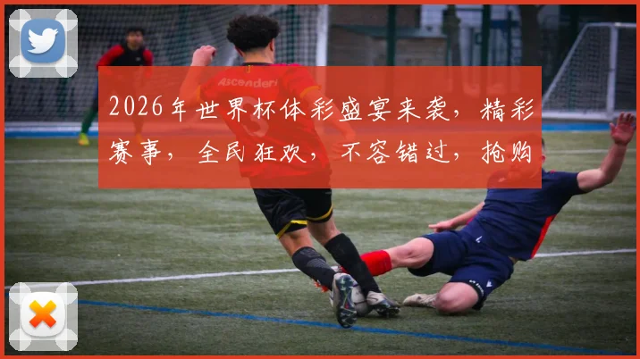 2026年世界杯体彩盛宴来袭，精彩赛事，全民狂欢，不容错过，抢购中