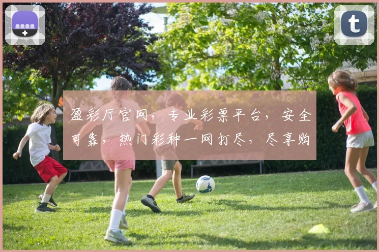 盈彩厅官网，专业彩票平台，安全可靠，热门彩种一网打尽，尽享购彩乐趣，快速注册，赢取丰厚奖金